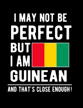 I May Not Be Perfect But I Am Guinean And That's Close Enough!: Funny Notebook 100 Pages 8.5x11 Notebook Guinean Family Heritage Guinea Gifts
