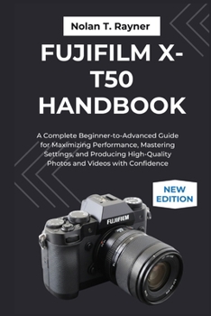 Paperback Fujifilm X-T50 Handbook: A Complete Beginner-to-Advanced Guide for Maximizing Performance, Mastering Settings, and Producing High-Quality Photos and V Book