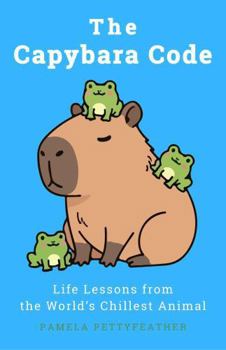 The Capybara Code: Life Lessons from the World’s Chillest Animal (The Animal Code Series)