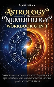 Astrology and Numerology Workbook 6-In-1: Explore Your Cosmic Identity, Master Your Life Path Numbers, and Decode the Hidden Language of the Stars