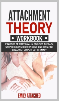 Attachment Theory Workbook: Practice of Emotionally Focused therapy, Stop Being Insecure in Love and Creating Balance for Perfect Intimacy