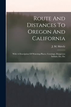 Route And Distances To Oregon And California: With A Description Of Watering-places, Crossings, Dangerous Indians, Etc, Etc