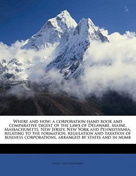 Paperback Where and How; A Corporation Hand Book and Comparative Digest of the Laws of Delaware, Maine, Massachusetts, New Jersey, New York and Pennsylvania, Re Book