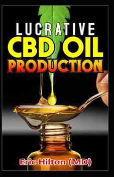 Paperback Lucrative CBD Oil Production: A Step by Step Guide on How to Set Up a Profit Making CBD Oil Production Company Book