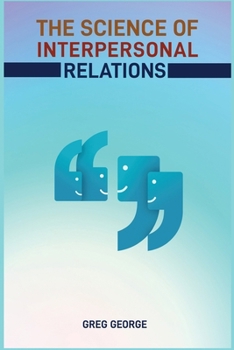 Paperback The Science of Interpersonal Relations: Unlocking the Secrets to Building Strong and Meaningful Connections (2024 Guide for Beginners) Book