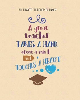 A Great Teacher Takes A Hand Opens A Mind And Touches A Heart - Ultimate Teacher Planner: Notebook with Features: Scheduler, Contacts, Expenses, Field ... & More | Perfect Teacher Appreciation Gift