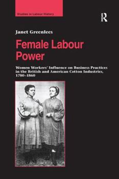 Paperback Female Labour Power: Women Workers' Influence on Business Practices in the British and American Cotton Industries, 1780-1860 Book