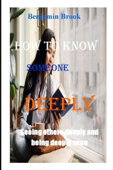 How to Know Someone Deeply: Seeing others deeply and being deeply seen