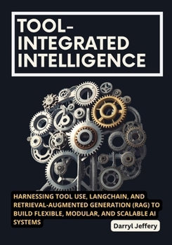 Paperback Tool-Integrated Intelligence: Harnessing Tool Use, LangChain, and Retrieval-Augmented Generation (RAG) to Build Flexible, Modular, and Scalable AI Sys Book