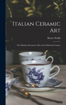 Hardcover Italian Ceramic Art: The Maiolica Pavement Tiles of the Fifteenth Century Book