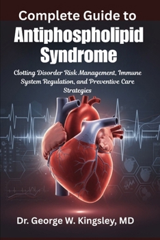 Complete Guide to Antiphospholipid Syndrome: Clotting Disorder Risk Management, Immune System Regulation, and Preventive Care Strategies
