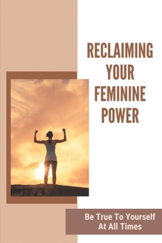 Paperback Reclaiming Your Feminine Power: Be True To Yourself At All Times: Personal Success & Spirituality Book