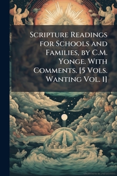 Scripture Readings for Schools and Families, by C.M. Yonge. With Comments. [5 Vols. Wanting Vol. 1]