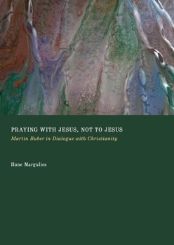 Praying with Jesus, Not to Jesus: Martin Buber in Dialogue with Christianity