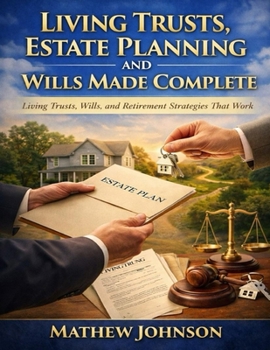 Living Trusts, Estate Planning And Wills Made Complete: Living Trusts, Wills, and Retirement Strategies That Work.