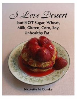 Paperback I Love Dessert but NOT Sugar, Wheat, Milk, Gluten, Corn, Soy, Unhealthy Fat... Book