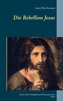 Paperback Die Rebellion Jesus: Kirche auf der Anklagebank und Mohammed ist Jesus Zeuge! [German] Book