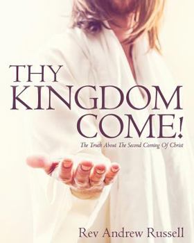 Paperback Thy Kingdom Come!: The Truth About The Second Coming Of Christ Book