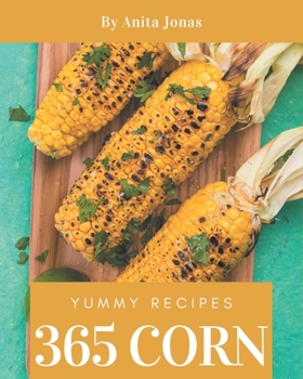 Paperback 365 Yummy Corn Recipes: Yummy Corn Cookbook - Your Best Friend Forever Book