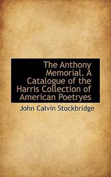 The Anthony Memorial a Catalogue of the Harris Collection of American Poetryes