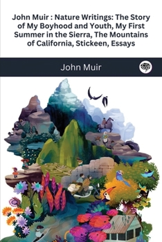John Muir: Nature Writings: The Story of My Boyhood and Youth; My First Summer in the Sierra; The Mountains of California; Stickeen; Essays