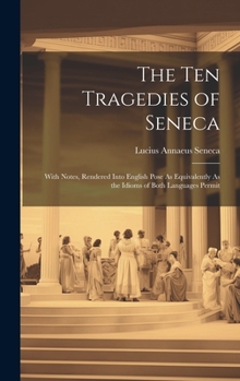 Hardcover The Ten Tragedies of Seneca: With Notes, Rendered Into English Pose As Equivalently As the Idioms of Both Languages Permit Book