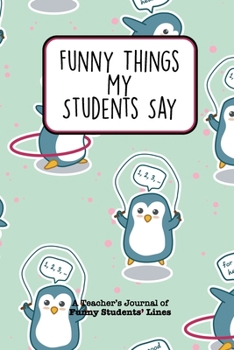 Paperback Funny Things My Students Say A Teacher's Journal Of Funny Students' lines: A Funny Notebook/Journal for Teachers to write silly, funny and memorable q Book