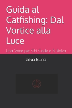 Guida al Catfishing: Dal Vortice alla Luce: Una Voce per Chi Cade e Si Rialza