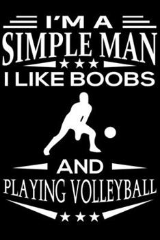 I'm A Simple Man I Like Boobs And Playing Volleyball: Cute Volleyball Lined journal Notebook, Great Accessories & Gift Idea for Volleyball Lover. Lined journal Notebook With An Inspirational Quote.