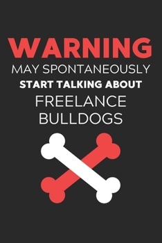 Warning May Spontaneously Start Talking About FreeLance Bulldogs: Lined Journal, 120 Pages, 6 x 9, Funny FreeLance Bulldog Notebook Gift Idea, Black ... Talking About FreeLance Bulldogs Journal)