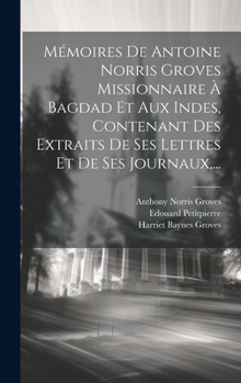 Hardcover Mémoires De Antoine Norris Groves Missionnaire À Bagdad Et Aux Indes, Contenant Des Extraits De Ses Lettres Et De Ses Journaux, ... [French] Book