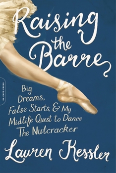 Hardcover Raising the Barre: Big Dreams, False Starts, and My Midlife Quest to Dance the Nutcracker Book