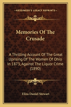 Memories of the crusade; a thrilling account of the great uprising of the women of Ohio in 1873, against the liquor crime