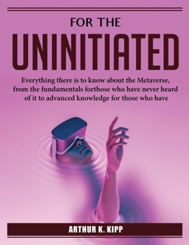 Paperback For the Uninitiated: Everything there is to know about the Metaverse, from the fundamentals for those who have never heard of it to advanced knowledge for those who have Book