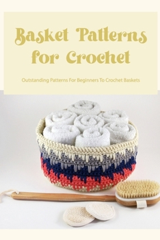Paperback Basket Patterns for Crochet: Outstanding Patterns For Beginners To Crochet Baskets Book
