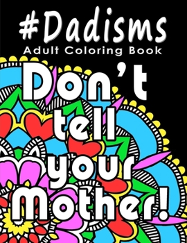 Paperback Adult Coloring Book: #Dadisms: Perfect Gift for Dads, Grandfathers, Uncles, Brothers and why not? Mothers too. Ideal for Father's Day, Birt Book