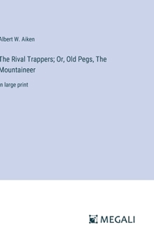 Hardcover The Rival Trappers; Or, Old Pegs, The Mountaineer: in large print Book