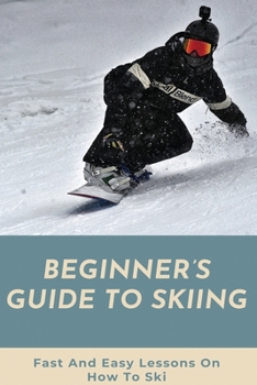 Paperback Beginner's Guide To Skiing: Fast And Easy Lessons On How To Ski: Skiing Tips For Beginners Book
