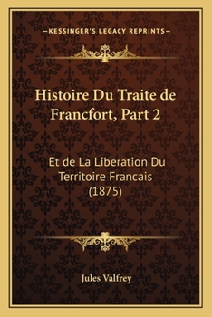 Paperback Histoire Du Traite de Francfort, Part 2: Et de La Liberation Du Territoire Francais (1875) [French] Book