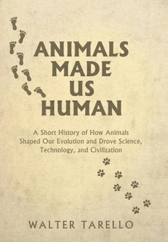 Hardcover Animals Made Us Human: A Short History of How Animals Shaped Our Evolution and Drove Science, Technology, and Civilization Book