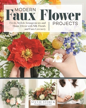 Modern Faux Flower Projects: Fresh, Stylish Arrangements and Home Decor with Silk Florals and Faux Greenery (Fox Chapel Publishing) 12 Step-by-Step Arrangements, Wreaths, Garlands, and Centerpieces