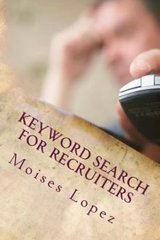 Keyword Search for Recruiters: A Collection of Smart and Simple Search Techniques and Strategies for Busy Recruiters.