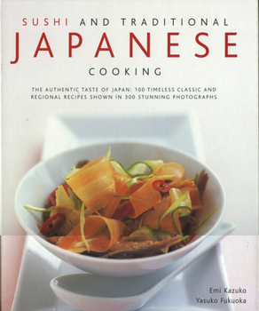 Hardcover Sushi and Traditional Japanese Cooking: The Authentic Taste of Japan: 100 Timeless Classic and Regional Recipes Shown in 300 Stunning Photographs Book