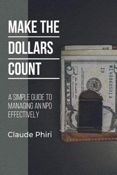 Make The Dollars Count: A Simple Guide to Managing an NPO Effectively