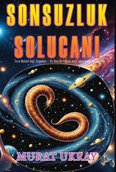 Sonsuzluk Solucani: "Evren Mekanik Degil, Organikse - Biz Onun Bir Parçasi miyiz, yoksa Asalak miyiz?" (Turkish Edition)