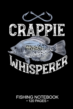 Crappie Whisperer Fishing Notebook 120 Pages: 6"x 9'' Blank Paper Sheets Paperback Log-Book Cool Unique Freshwater Game Fish Saltwater Fly Journal Composition Notes Day Planner Notepad