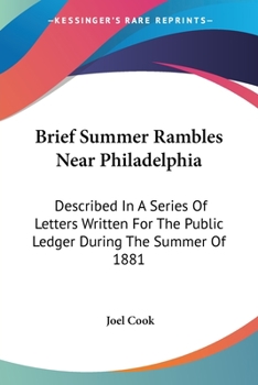 Brief Summer Rambles Near Philadelphia. Described in a Series of Letters Written for the Public Ledger During the Summer of 1881