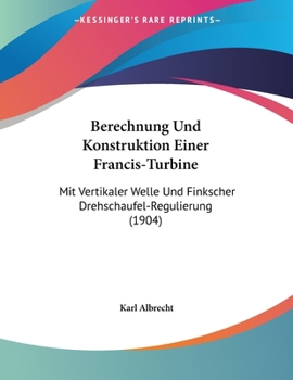 Paperback Berechnung Und Konstruktion Einer Francis-Turbine: Mit Vertikaler Welle Und Finkscher Drehschaufel-Regulierung (1904) [German] Book