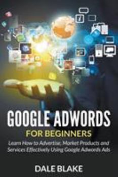 Paperback Google Adwords For Beginners: Learn How to Advertise, Market Products and Services Effectively Using Google Adwords Ads Book