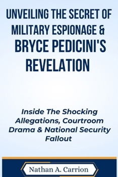 Paperback Unveiling the Secret of Military Espionage & Bryce Pedicini's Revelation: Inside The Shocking Allegations, Courtroom Drama & National Security Fallout Book